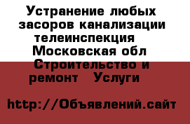 Устранение любых засоров канализации,телеинспекция. - Московская обл. Строительство и ремонт » Услуги   